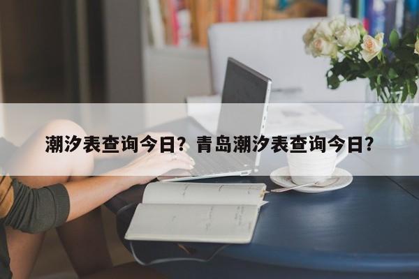 潮汐表查询今日？青岛潮汐表查询今日？-第1张图片-云一亦百科