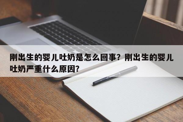 刚出生的婴儿吐奶是怎么回事？刚出生的婴儿吐奶严重什么原因？-第1张图片-云一亦百科