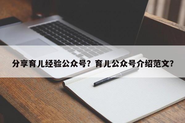 分享育儿经验公众号？育儿公众号介绍范文？-第1张图片-云一亦百科