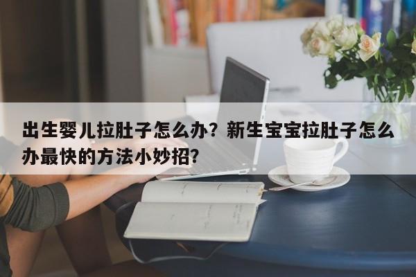 出生婴儿拉肚子怎么办？新生宝宝拉肚子怎么办最快的方法小妙招？-第1张图片-云一亦百科