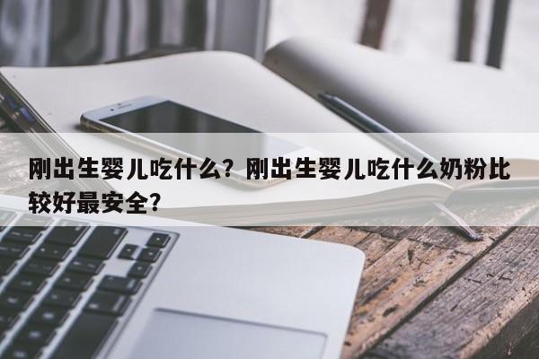 刚出生婴儿吃什么？刚出生婴儿吃什么奶粉比较好最安全？-第1张图片-云一亦百科